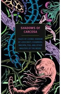 Shadows of Carcosa: Tales of Cosmic Horror by Lovecraft, Chambers, Machen, Poe, and Other Masters of the Weird