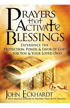 Prayers That Activate Blessings: Experience the Protection, Power & Favor of God for You & Your Loved Ones