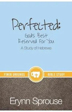Perfected: God's Best Reserved For You: A Study of Hebrews