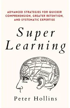 Super Learning: Advanced Strategies for Quicker Comprehension, Greater Retention, and Systematic Expertise