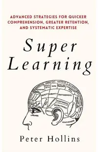 Super Learning: Advanced Strategies for Quicker Comprehension, Greater Retention, and Systematic Expertise