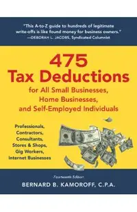 475 Tax Deductions for All Small Businesses, Home Businesses, and Self-Employed Individuals: Professionals, Contractors, Consultants, Stores & Shops,