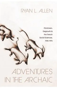 Adventures in the Archaic: Primitivism, Degrowth, and the French Social Sciences, 1945-1975