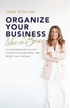 Organize Your Business Like a Boss: An Entrepreneur's Six-Step System to Gaining More Time, Money, and Freedom
