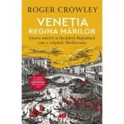 Venetia. Regina marilor. Istoria maririi si decaderii Republicii care a stapanit Mediterana