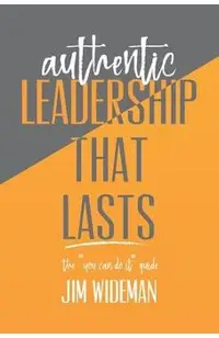 Authentic Leadership That Lasts the you can-do-it guide