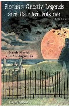 Florida's Ghostly Legends and Haunted Folklore: Volume 2: North Florida and St. Augustine