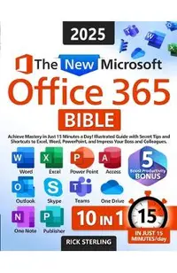 The New Microsoft Office 365 Bible: Achieve Mastery in Just 15 Minutes a Day - Illustrated Guide with Secret Tips and Shortcuts to Excel, Word, PowerP