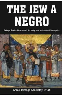 The Jew a Negro: Being a Study of the Jewish Ancestry from an Impartial Standpoint