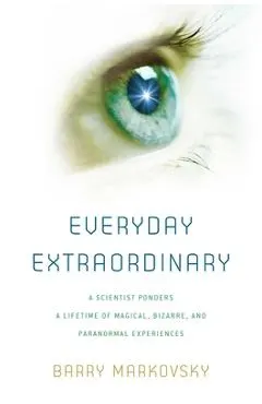 Everyday Extraordinary: A Scientist Ponders a Lifetime of Magical, Bizarre, and Paranormal Experiences