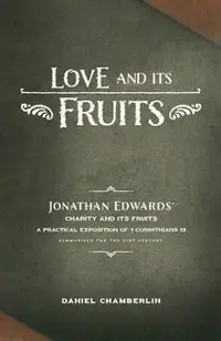 Love and Its Fruits: Jonathan Edwards' Charity and Its Fruits Summarized for the 21st Century