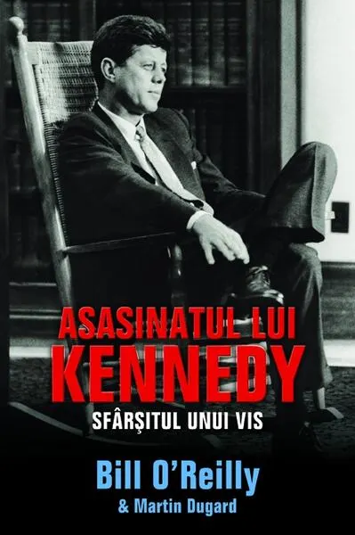 Asasinatul lui Kennedy. Sfârșitul unui vis - Hardcover - Bill O’Reilly, Martin Dugard