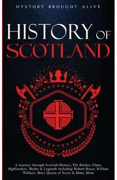 Scotland: A Journey through Scottish History, Battles, Clans, Highlanders, Myths, Legends & More