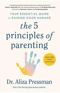 The 5 Principles of Parenting: Your Essential Guide to Raising Good Humans