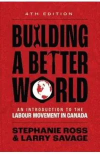 Building a Better World, 4th Edition: An Introduction to the Labour Movement in Canada -