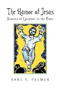 The Humor of Jesus: Sources of Laughter in the Bible