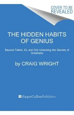 The Hidden Habits of Genius: Beyond Talent, Iq, and Grit--Unlocking the Secrets of Greatness
