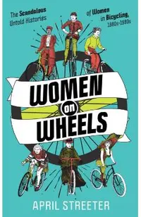 Women on Wheels: The Scandalous Untold Histories of Women in Bicycling