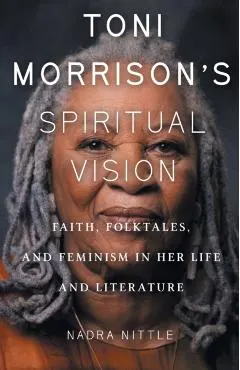 Toni Morrison's Spiritual Vision: Faith, Folktales, and Feminism in Her Life and Literature
