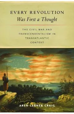 Every Revolution Was First a Thought: The Civil War and Transcendentalism in Transatlantic Context