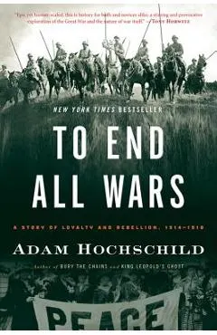 To End All Wars: A Story of Loyalty and Rebellion, 1914-1918