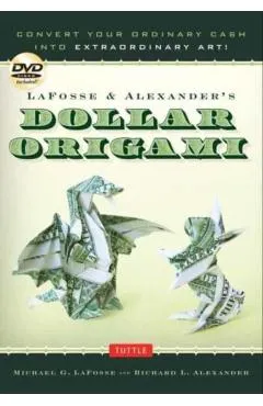 Lafosse & Alexander's Dollar Origami: Convert Your Ordinary Cash Into Extraordinary Art!: Origami Book with 48 Origami Paper Dollars, 20 Projects and