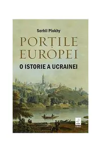 Porțile Europei. O istorie a Ucrainei - Paperback brosat - Serhii Plokhy