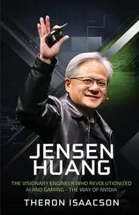 Jensen Huang Biography: The Visionary Engineer Who Revolutionized AI and Gaming - The Way of Nvidia (Innovation, Leadership, and the Future of Technol