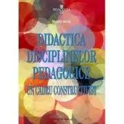 Didactica disciplinelor pedagogice. Un cadru constructivist