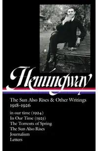 Ernest Hemingway: The Sun Also Rises & Other Writings 1918-1926 (Loa #334): In Our Time (1924) / In Our Time (1925) / The Torrents of Spring / The Sun