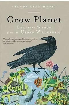 Crow Planet: Essential Wisdom from the Urban Wilderness