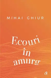 Ecouri în amurg - Paperback brosat - Mihai Ghiur
