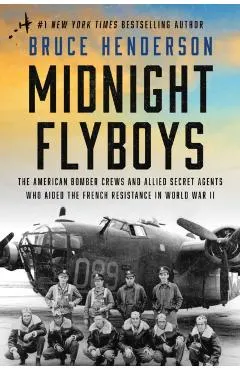 Midnight Flyboys: The American Bomber Crews and Allied Secret Agents Who Aided the French Resistance in World War II