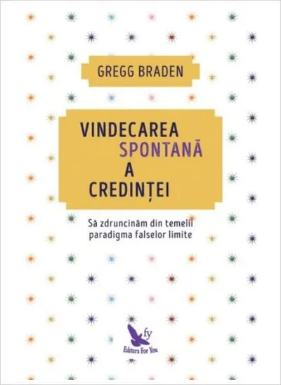 Vindecarea spontană a credinței. Să zdruncinăm din temelii paradigma falselor limite (ediție revizuită) - Paperback brosat - Gregg Braden