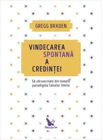 Vindecarea spontană a credinței. Să zdruncinăm din temelii paradigma falselor limite (ediție revizuită) - Paperback brosat - Gregg Braden