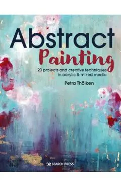 Abstract Painting: 20 Projects and Creative Techniques in Acrylic & Mixed Media