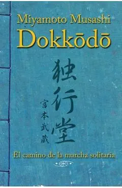 Dokkodo. El camino de la marcha solitaria: Descubre la autodisciplina y el dominio personal a través de la sabiduría ancestral de los samuráis.