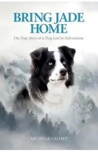 Bring Jade Home: The True Story of a Dog Lost in Yellowstone