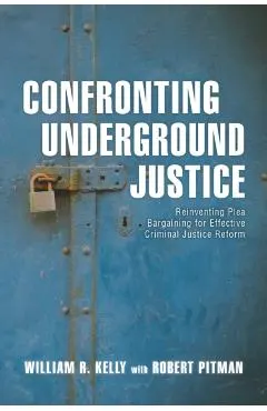 Confronting Underground Justice: Reinventing Plea Bargaining for Effective Criminal Justice Reform