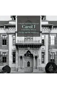 Colegiul National Pedagogic Carol I Campulung-Muscel. 150 de ani de existenta