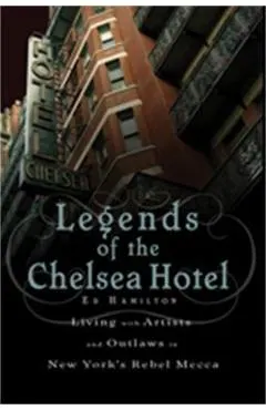 Legends of the Chelsea Hotel: Living with Artists and Outlaws in New York's Rebel Mecca - Ed Hamilton