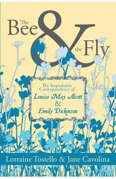 The Bee & the Fly: The Improbable Correspondence of Louisa May Alcott & Emily Dickinson