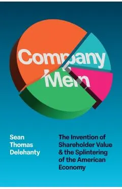Company Men: The Invention of Shareholder Value and the Splintering of the American Economy