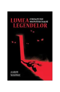 Lumea legendelor. Creaturi monstruoase - Paperback brosat - Aaron Mahnke