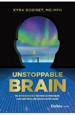 Unstoppable Brain: The New Neuroscience That Frees Us from Failure, Eases Our Stress, and Creates Lasting Change