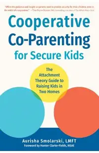 Cooperative Co-Parenting for Secure Kids: The Attachment Theory Guide to Raising Kids in Two Homes