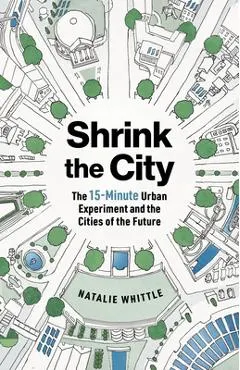 Shrink the City: The 15-Minute Urban Experiment and the Cities of the Future