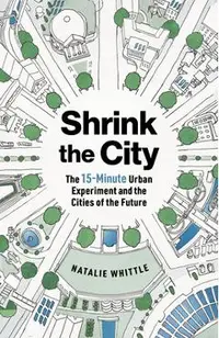 Shrink the City: The 15-Minute Urban Experiment and the Cities of the Future