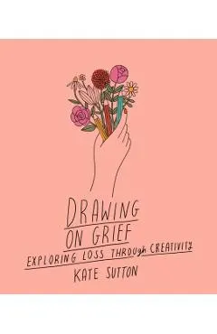 Drawing on Grief: Exploring Loss Through Creativityvolume 1