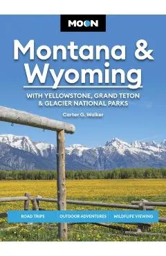 Moon Montana & Wyoming: With Yellowstone, Grand Teton & Glacier National Parks: Road Trips, Outdoor Adventures, Wildlife Viewing